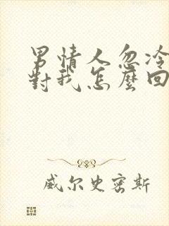 男情人忽冷忽热对我怎么回事呢