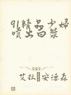 91精品少妇潮喷出白浆