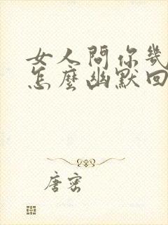 女人问你几岁了怎么幽默回复