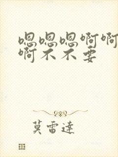 嗯嗯嗯啊啊啊啊啊不不要