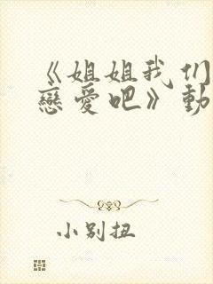 《姐姐我们来谈恋爱吧》动漫