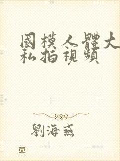 国模人体大尺度私拍视频