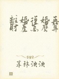 离婚复婚再离婚财产怎么算