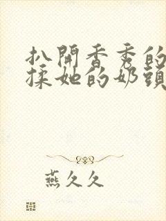 扒开香秀的内裤揉她的奶头