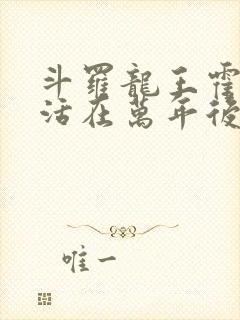 斗罗龙王霍雨浩活在万年后