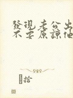 发现老公出轨要不要原谅他