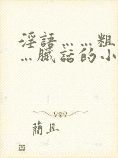 淫语……粗话……脏话的小说