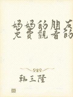 妈妈的朋友在线免费观看的