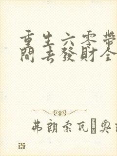 重生六零带着空间去发财全文免费阅读