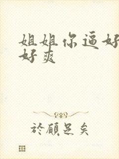姐姐你逼好嫩我好爽
