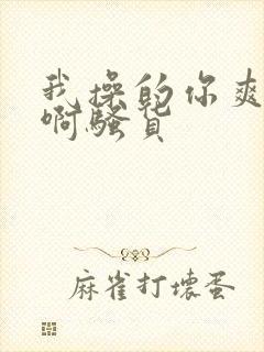 我操的你爽不爽啊骚货