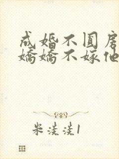 成婚不圆房重生娇娇不嫁他急了在线免费阅读