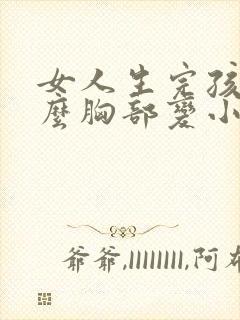 女人生完孩子怎么胸部变小了