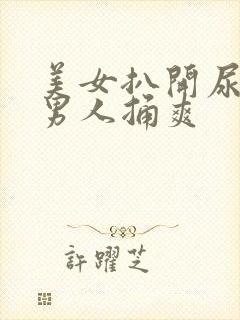 美女扒开尿口给男人捅爽