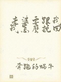 老婆要跟我离婚我怎么挽回