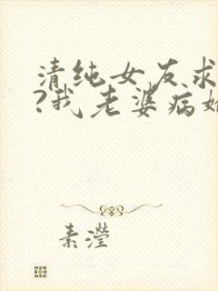 清纯女友求原谅?我老婆病娇财阀封面