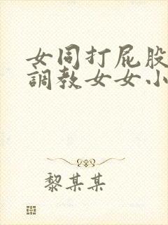 女同打屁股sp调教女女小说