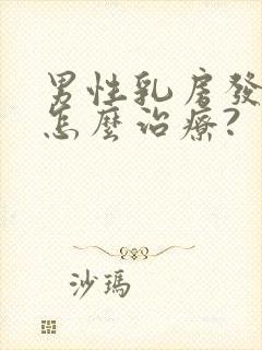 男性乳房发育症怎么治疗?