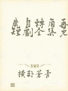 岁月转角再相逢短剧全集免费观看