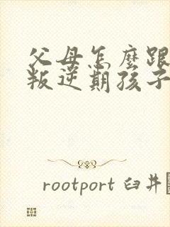 父母怎么跟处于叛逆期孩子相处