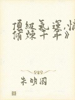 顶级气运,悄悄修炼千年》封面