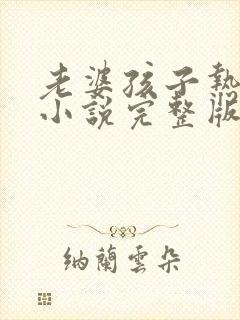 老婆孩子热炕头小说完整版免费阅读