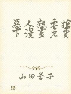 恶人想要抢救一下漫画免费阅读下拉式六漫画