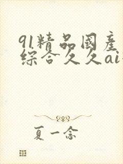 91精品国产色综合久久ai换脸