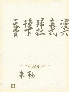 天后归来漫画免费下拉式六漫画