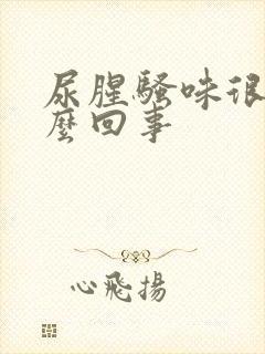 尿腥骚味很重怎么回事