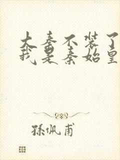 大秦不装了你爹我是秦始皇免费