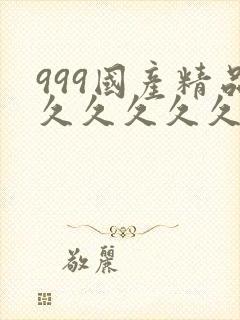 999国产精品久久久久久