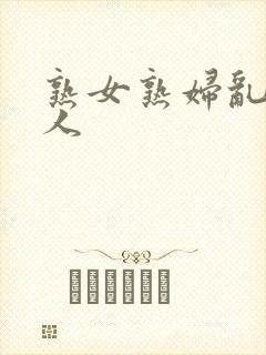 熟女熟妇乱老女人
