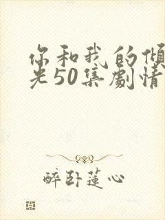 你和我的倾城时光50集剧情