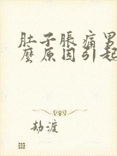 肚子胀痛男性什么原因引起的