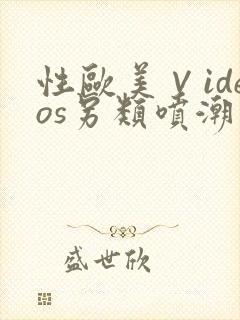 性欧美∨ideos另类喷潮