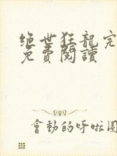 绝世狂龙完整版免费阅读