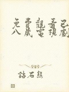 免费观看已满十八岁电视剧高清版动