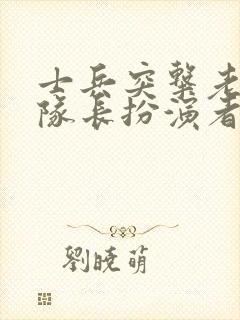 士兵突击老a大队长扮演者