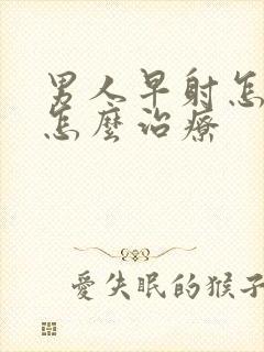 男人早射怎么办怎么治疗