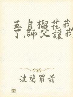 五月榴花我无敌了,师父让我下山结婚