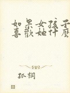 如果女孩子问你喜欢她什么怎么回答