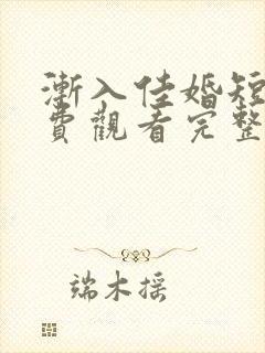 渐入佳婚短剧免费观看完整版