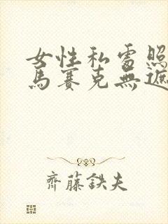 女性私处照片无马赛克无遮挡