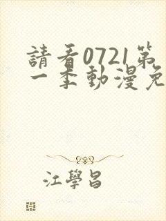 请看0721第一季动漫免费观看全集