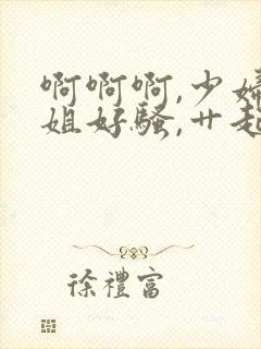 啊啊啊,少妇姐姐好骚,艹起来好爽