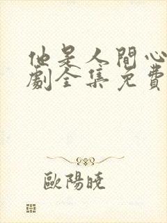 他是人间心动短剧全集免费观看