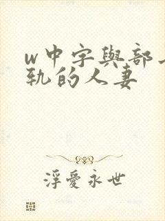 w中字与部长出轨的人妻