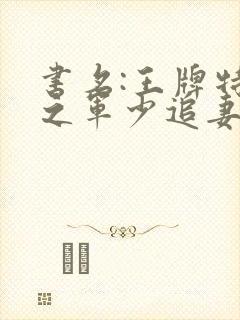 书名:王牌特战之军少追妻