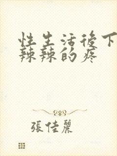 性生活后下面火辣辣的疼